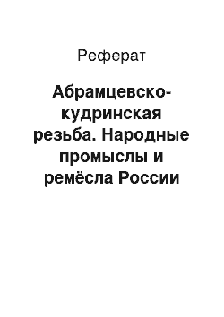 Реферат: Абрамцевско-кудринская резьба. Народные промыслы и ремёсла России