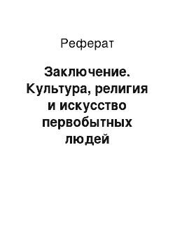 Реферат: Заключение. Культура, религия и искусство первобытных людей