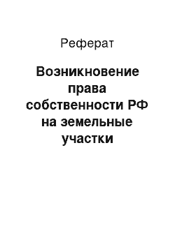 Реферат: Возникновение права собственности РФ на земельные участки