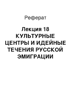 Реферат: Лекция 18 КУЛЬТУРНЫЕ ЦЕНТРЫ И ИДЕЙНЫЕ ТЕЧЕНИЯ РУССКОЙ ЭМИГРАЦИИ