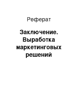 Реферат: Заключение. Выработка маркетинговых решений