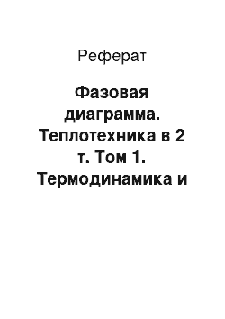 Реферат: Фазовая диаграмма. Теплотехника в 2 т. Том 1. Термодинамика и теория теплообмена