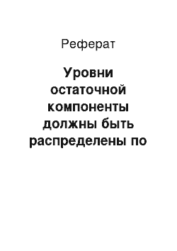 Реферат: Уровни остаточной компоненты должны быть распределены по