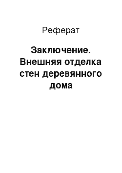 Реферат: Заключение. Внешняя отделка стен деревянного дома