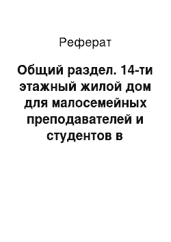 Реферат: Общий раздел. 14-ти этажный жилой дом для малосемейных преподавателей и студентов в студенческом городке КГТУ