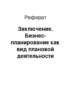 Реферат: Заключение. Бизнес-планирование как вид плановой деятельности