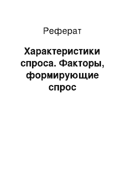 Реферат: Характеристики спроса. Факторы, формирующие спрос