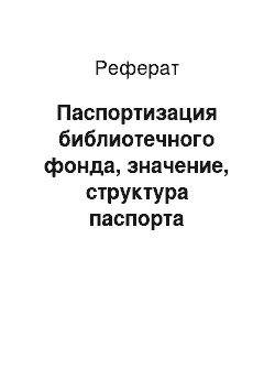 Реферат: Паспортизация библиотечного фонда, значение, структура паспорта