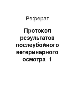 Реферат: Протокол результатов послеубойного ветеринарного осмотра №1