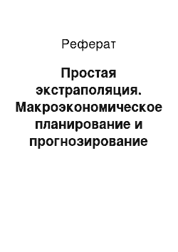 Реферат: Простая экстраполяция. Макроэкономическое планирование и прогнозирование