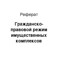 Реферат: Гражданско-правовой режим имущественных комплексов