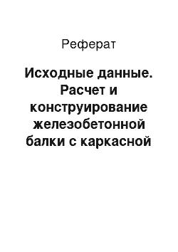 Реферат: Исходные данные. Расчет и конструирование железобетонной балки с каркасной ненапрягаемой арматурой пролетного строения автодорожного моста