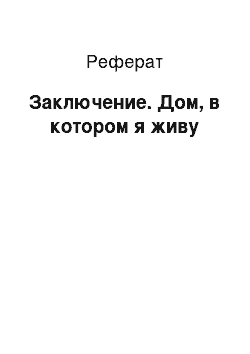 Реферат: Заключение. Дом, в котором я живу