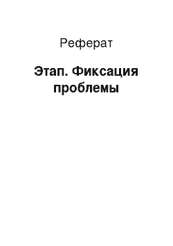 Реферат: Этап. Фиксация проблемы