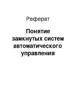 Реферат: Понятие замкнутых систем автоматического управления