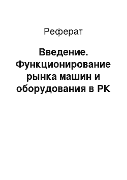 Реферат: Введение. Функционирование рынка машин и оборудования в РК