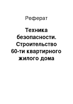 Реферат: Техника безопасности. Строительство 60-ти квартирного жилого дома