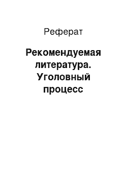 Реферат: Рекомендуемая литература. Уголовный процесс