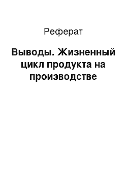 Реферат: Выводы. Жизненный цикл продукта на производстве