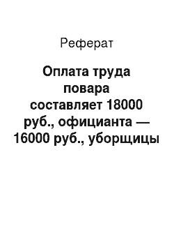 Реферат: Оплата труда повара составляет 18000 руб., официанта — 16000 руб., уборщицы — 7000 руб