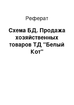 Реферат: Схема БД. Продажа хозяйственных товаров ТД "Белый Кот"