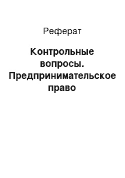 Реферат: Контрольные вопросы. Предпринимательское право