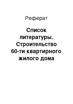 Реферат: Список литературы. Строительство 60-ти квартирного жилого дома