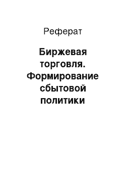 Реферат: Биржевая торговля. Формирование сбытовой политики