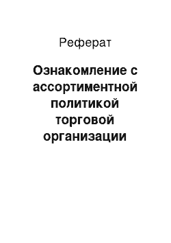 Реферат: Ознакомление с ассортиментной политикой торговой организации