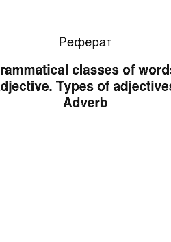 Реферат: Grammatical classes of words. Adjective. Types of adjectives. Adverb