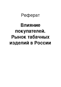 Реферат: Влияние покупателей. Рынок табачных изделий в России