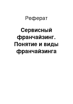 Реферат: Сервисный франчайзинг. Понятие и виды франчайзинга