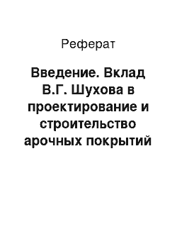 Реферат: Введение. Вклад В.Г. Шухова в проектирование и строительство арочных покрытий зданий