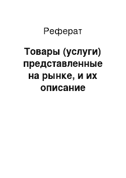 Реферат: Товары (услуги) представленные на рынке, и их описание