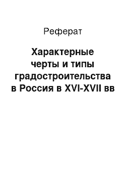 Реферат: Характерные черты и типы градостроительства в Россия в XVI-XVII вв