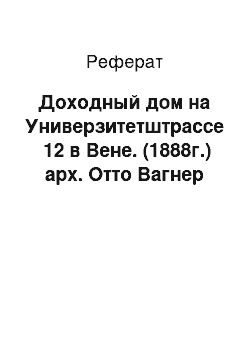 Реферат: Доходный дом на Универзитетштрассе №12 в Вене. (1888г.) арх. Отто Вагнер