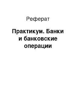 Реферат: Практикум. Банки и банковские операции