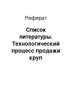 Реферат: Список литературы. Технологический процесс продажи круп