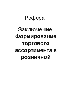 Реферат: Заключение. Формирование торгового ассортимента в розничной торговле на предприятие ООО "Рябинушка"